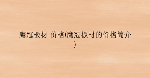 鹰冠板材 价格(鹰冠板材的价格简介)